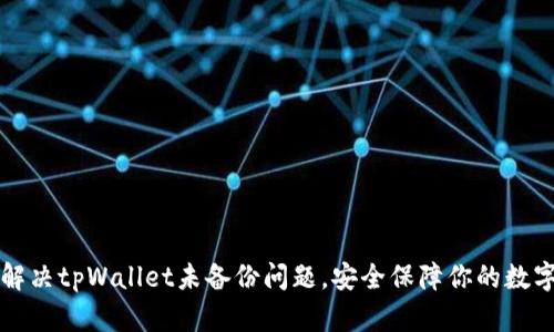 如何解决tpWallet未备份问题，安全保障你的数字资产