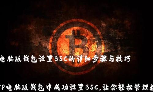 
    tp电脑版钱包设置BSC的详细步骤与技巧


如何在TP电脑版钱包中成功设置BSC，让你轻松管理数字资产
