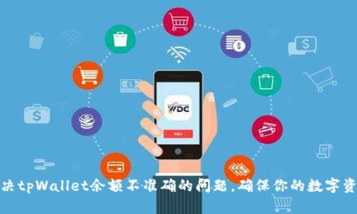 如何解决tpWallet余额不准确的问题，确保你的数字资产安全