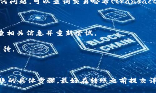 根据目前的信息，tpWallet和im钱包是两个不同类型的钱包，往往针对不同的目的和功能进行设计。为了确定是否可以将资金从tpWallet转账到im钱包，您需要考虑以下几点：

1. **支持的币种**：首先，需要确认tpWallet和im钱包支持相同类型的加密货币。如果两个钱包支持的币种一致，转账通常是可能的。

2. **转账方式**：检查tpWallet是否支持提取到外部钱包的功能。如果允许转账，您需要获取im钱包的接收地址。截至目前，确保您有正确的钱包地址至关重要。输入错误的地址可能导致资金无法找回。

3. **网络费用**：阐明在转账过程中的网络费用。通常，这些费用会根据网络的拥堵情况而波动。在转账时，请务必留意相关的费用。

4. **安全性**：在进行任何转账操作之前，请确保您遵守所有安全协议。确保您正在使用官方的app或网站，并启用两因素认证等额外的安全措施。

### 如何进行转账

如果确认可以从tpWallet转账到im钱包，以下是具体操作步骤：

步骤一：登录您的tpWallet
使用您的凭证登录到tpWallet。确保使用安全的网络连接。

步骤二：选择转账功能
在tpWallet的界面中找到“转账”或“发送”按钮。点击进入此功能后，您将看到相关的输入框。

步骤三：输入im钱包地址
在相应的框里输入您im钱包的接收地址。请务必核对这个地址，以确保资金能够顺利转入。

步骤四：选择币种和转账金额
选择您想要转账的货币类型以及金额。确保您了解转账所需支付的网络费用。

步骤五：确认转账信息
在确认进行转账之前，请再次检查所有输入的信息，确保没有错误。

步骤六：完成转账
点击“确认”或“发送”按钮，完成转账操作。您应能看到转账状态，耐心等待交易的确认。

如何检查转账状态
大多数钱包会提供转账记录功能。通过这个功能，您可以查看您的转账是否成功。如果有任何问题，可以查询交易哈希(transaction hash)以调试问题。

### 可能遇到的问题

1. **转账失败**：如果转账失败，可能是因为网络拥堵、地址错误或是币种不匹配。仔细检查相关信息并重新尝试。

2. **到账时间**：加密货币的转账可能需要一些时间，时间长短取决于网络情况。请耐心等待。

3. **安全警报**：如果您的tpWallet发出安全警报，请立即检查账户是否受到威胁。

总结一下，tpWallet是否可以转账到im钱包主要取决于两者是否支持相同的币种，以及转账的具体步骤。最好在转账之前提交详细的查询和确认。如果有特殊的需求或大额转账，建议联系相关客服以获得更专业的帮助。
