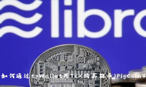 如何通过tpWallet用TRX购买猪币（PigCoin）