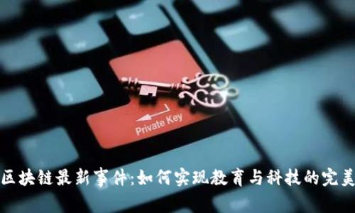 儿童区块链最新事件：如何实现教育与科技的完美融合