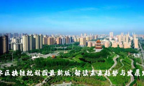 深水区块链规划图最新版：解读未来趋势与发展路径