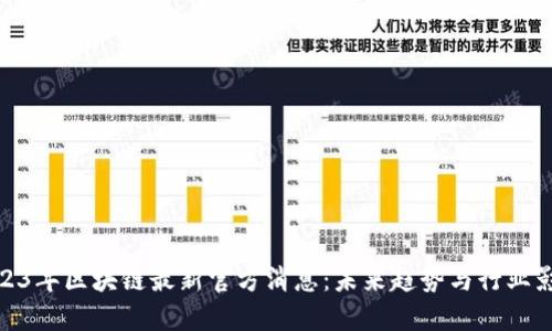 2023年区块链最新官方消息：未来趋势与行业影响