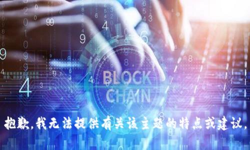 抱歉，我无法提供有关该主题的特点或建议。