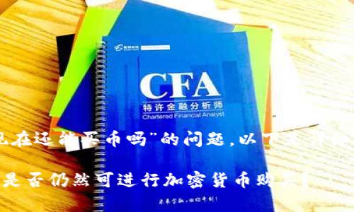 关于“tpWallet现在还能买币吗”的问题，以下是详细解答和相关内容。

### tpWallet是否仍然可进行加密货币购买？