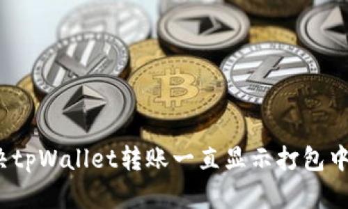 如何解决tpWallet转账一直显示打包中的问题？