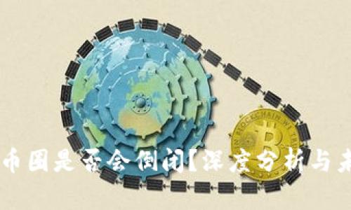 区块链币圈是否会倒闭？深度分析与未来展望