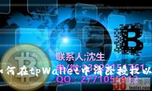 全面指南：如何在tpWallet中清除授权以提升安全性