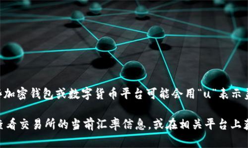 tpWallet100u的具体金额取决于当前货币的兑换率（如果是指代一种特定的货币）。有些加密钱包或数字货币平台可能会用“u”表示美元（USD）。如果“tpWallet100u”是指tpWallet上的100美元，那么其价值就是100美元。

如果是具体某种加密货币，请提供更多的信息，以便我们更好地解答你的问题。你也可以查看交易所的当前汇率信息，或在相关平台上获取实时数据。