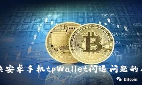 快速解决安卓手机tpWallet闪退问题的有效方法
