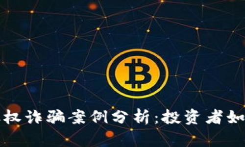 最新区块链股权诈骗案例分析：投资者如何识别与防范
