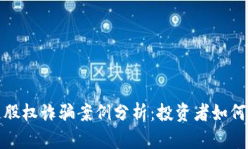 最新区块链股权诈骗案例分析：投资者如何识别与防范