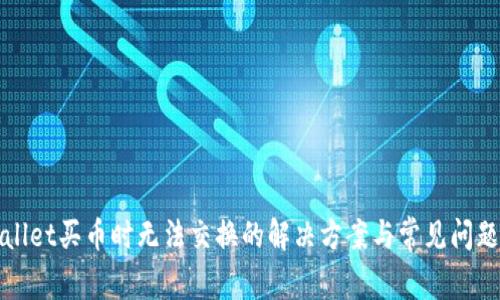 tpWallet买币时无法交换的解决方案与常见问题分析