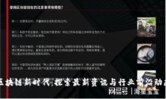 区块链新时代：探索最新资讯与行业前沿动态
