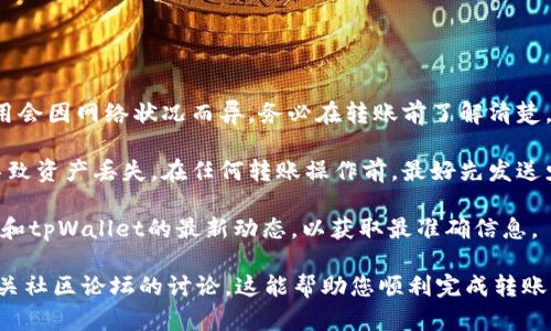 EAC（EarthCoin，地球币）可以转账到 tpWallet 的详细信息需要根据最新的区块链技术和钱包支持情况来确认。一般来说，是否能够转账取决于以下几个因素：

1. **钱包支持**：tpWallet是否支持EAC代币。如果tpWallet支持EAC代币，您就可以将它们存入该钱包中。您可以通过访问tpWallet的官方网站或者查看其支持的代币列表来确认。

2. **转账步骤**：如果tpWallet支持EAC，您需要遵循特定的步骤进行转账，这通常包括：
   - 打开您的EAC钱包。
   - 输入tpWallet的接收地址。
   - 选择转账金额并确认交易。
   - 确认交易完成。

3. **网络费用**：在转账过程中，请注意可能会有网络费用。这一费用会因网络状况而异，务必在转账前了解清楚。

4. **安全性**：确保您输入的接收地址是正确的。地址错误可能会导致资产丢失。在任何转账操作前，最好先发送少量EAC进行测试。

5. **更新信息**：由于加密货币市场变化迅速，建议您随时关注EAC和tpWallet的最新动态，以获取最准确信息。

如需更详细的指导，您可查阅EAC和tpWallet的官方文档，或参阅相关社区论坛的讨论。这能帮助您顺利完成转账操作。
