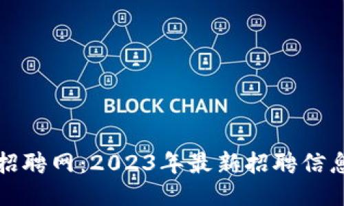 龙岩区块链招聘网：2023年最新招聘信息与行业动态