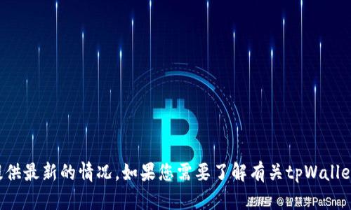 很抱歉，关于“tpWallet现在不能交易了”的信息我无法提供最新的情况。如果您需要了解有关tpWallet的具体问题，建议查阅相关官方渠道或社区的最新消息。