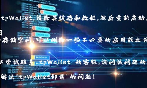 针对您提到的“tpWallet卸载”的问题，可能由以下一些原因造成：

### 1. 应用程序本身的问题
- **故障或崩溃**：tpWallet 应用可能存在故障或崩溃，导致系统频繁提示卸载。
- **不兼容更新**：最近的更新可能与您的设备不兼容，产生了错误提示。

### 2. 系统问题
- **操作系统兼容性**：如果您的设备使用的是较旧版本的操作系统，可能与 tpWallet 不兼容。
- **存储空间不足**：设备存储空间不足也可能导致应用无法正常运行，从而产生卸载提示。

### 3. 用户设置
- **误操作**：可能在设备设置中不小心选择了卸载该应用程序的选项。
- **安全软件误报**：某些安全软件可能将 tpWallet 视为潜在风险应用，进而不断提示操作。

### 4. 网络问题
- **网络连接问题**：如果您在使用 tpWallet 时，网络连接不稳定，也会导致频繁提示错误。

### 解决方法
为了修复这些问题，可以采取以下措施：

#### 1. 更新应用
- 检查是否有 tpWallet 的更新版本。有时候，新版本会修复许多已知的错误。

#### 2. 重启设备
- 尝试重启您的设备，这可以解决一部分临时性故障。

#### 3. 清除缓存
- 进入设备的设置，找到 tpWallet，清除其缓存和数据。然后重新启动应用程序。

#### 4. 检查存储空间
- 确保您的设备有足够的存储空间。可以删除一些不必要的应用或文件来释放空间。

#### 5. 联系客服
- 如果以上方法无效，可以尝试联系 tpWallet 的客服，询问该问题的具体原因和解决方案。

希望以上信息能够帮助您解决“tpWallet卸载”的问题！
