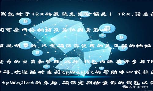 在tpWallet中充值TRX（Tron币）是一个简单的过程。下面是详细的步骤和相关信息，帮助你顺利完成TRX的充值。

步骤一：下载并安装tpWallet
首先，确保你已经下载并安装了tpWallet。你可以在App Store或Google Play中搜索“tpWallet”进行下载安装。

步骤二：创建或导入钱包
打开tpWallet后，你需要选择创建新钱包或导入现有钱包。如果你是新用户，按照提示创建一个新的钱包，并记住备份你的助记词。如果你是老用户，可以直接导入你之前的钱包。

步骤三：获取TRX充值地址
在钱包界面中，找到“接收”选项。点击后，你会看到你的TRX充值地址。这是一个由字母和数字组成的地址。确保正确复制此地址，以免在后续操作中出现错误。

步骤四：从交易所或其他钱包转充值
为了充入TRX，你需要从其他地方转账。你可以选择使用交易所（如币安、火币等）或其它钱包服务。无论选择哪个，都要进行以下操作：
ol
    li在交易所或者其他钱包中找到TRX提现或转账功能。/li
    li输入你在tpWallet中获得的TRX充值地址。/li
    li输入你要充值的TRX数量，并确认转账信息。/li
    li查看并确认所有信息无误后，提交转账请求。/li
/ol

步骤五：查看交易状态
一旦你提交了转账请求，回到tpWallet，查看余额是否已经更新。TRX的转账通常很快，可以在几分钟内完成。你也可以通过区块链浏览器查询该交易的状态，确保转账已成功。

常见问题解答

h41. 如果我输入错误的充值地址会发生什么？/h4
如果你发送TRX到错误的地址，通常是无法找回的。因此，在发送之前，确保仔细检查地址的准确性。

h42. TRX的最小充值金额是多少？/h4
不同的平台可能会有不同的最低充值要求。一般而言，大多数交易所或钱包对于TRX的最低充值金额是1 TRX。请查阅具体平台的相关规定。

h43. 充值后需要多长时间到账？/h4
TRX转账通常比较迅速，大多数情况下几分钟内即可到账。具体到账时间可受网络拥堵及其他因素影响。

总结
在tpWallet中充值TRX的步骤非常简单。从获取地址到进行转账，都是直观明了的。只需确保你使用的是正确的地址，并在转账前仔细核对信息，这样就能顺利完成TRX的充值。

附加信息
tpWallet还支持多种数字货币的管理和使用，方便用户进行各种加密货币的交易和管理。此外，钱包内还有许多与TRX相关的功能，例如去中心化交易所的访问、智能合约的创建和使用等。

希望这个指南能帮助你顺利充值TRX到tpWallet。如果有任何疑问或障碍，欢迎随时查阅tpWallet的帮助中心或社区支持。

通过以上步骤和提示，你应该能够轻松完成TRX的充值并开始享受使用tpWallet的乐趣。确保定期检查你的钱包以保证安全，并留意最新的加密货币市场动态，做出明智的投资选择。