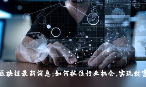 临城区块链最新消息：如何抓住行业机会，实现财富增值