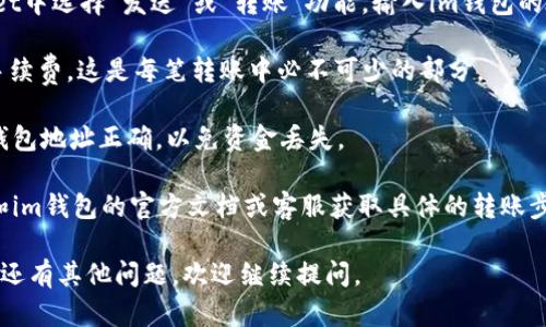 对于您的问题，tpWallet是否可以转账到im钱包，这里有几个关键点需要考虑：

1. **钱包兼容性**：tpWallet和im钱包是否支持相同的区块链或加密资产。如果这两个钱包兼容同一项目的代币，则可以转账。

2. **转账流程**：通常，您需要在tpWallet中选择“发送”或“转账”功能，输入im钱包的地址和金额，确认后进行转账。

3. **手续费**：确保您了解转账所需的手续费，这是每笔转账中必不可少的部分。

4. **安全性**：转账前确保您输入的im钱包地址正确，以免资金丢失。

5. **支持的信息**：可以查阅tpWallet和im钱包的官方文档或客服获取具体的转账步骤和支持信息。

希望这些信息能帮助您解答疑问！如果您还有其他问题，欢迎继续提问。