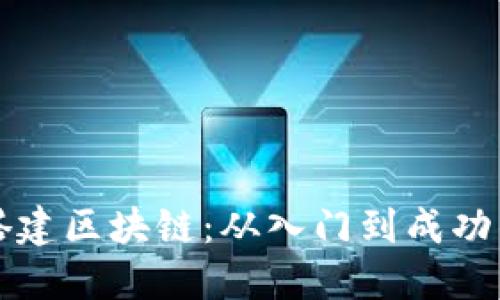 如何成功搭建区块链：从入门到成功的完整指南