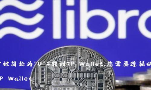 要将火币（Huobi）上的USDT（通常被简称为“U”）转到TP Wallet，您需要遵循以下步骤。以下是操作的详细说明。

### 如何将火币的USDT转到TP Wallet