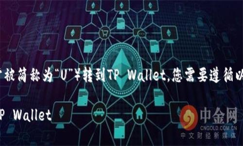 要将火币（Huobi）上的USDT（通常被简称为“U”）转到TP Wallet，您需要遵循以下步骤。以下是操作的详细说明。

### 如何将火币的USDT转到TP Wallet