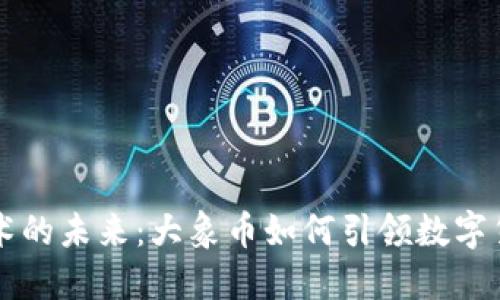 区块链技术的未来：大象币如何引领数字货币新潮流