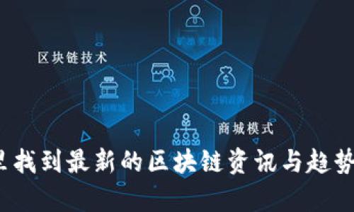 在哪里找到最新的区块链资讯与趋势分析？