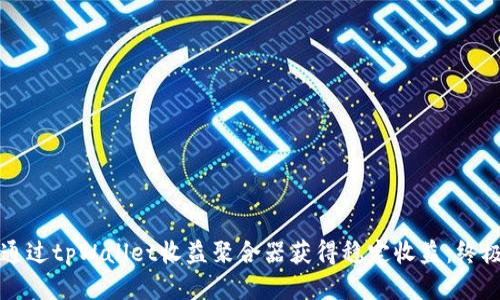 如何通过tpWallet收益聚合器获得稳定收益：终极指南