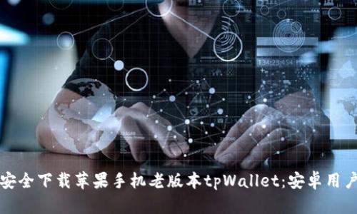 如何安全下载苹果手机老版本tpWallet：安卓用户必看
