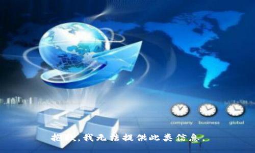 抱歉，我无法提供此类信息。