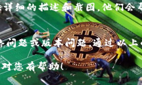 如果您在tpWallet中找不到USDT（泰达币），可以按照以下步骤进行排查和操作：

检查资产列表
首先，确认您是否已经添加了USDT到您的资产列表中。在很多钱包中，新币种需要手动添加。您可以在tpWallet中查看您的资产列表，看看USDT是否被隐藏或未被添加。

添加USDT资产
如果您确认USDT没有在列表中，可以尝试手动添加它。通常，您需要点击“添加资产”或“管理资产”选项。在搜索框中输入“USDT”并选择相关的资产进行添加。

确保使用正确的区块链网络
USDT有多种发行版本，如Ethereum（ERC20），Tron（TRC20）等。请确保您选择了正确的网络。如果您之前使用了错误的网络，可能会导致无法查看USDT。

检查网络连接
钱包需要与区块链网络进行连接。如果您的网络连接不稳定，可能会导致无法正常显示资产情况。确保您的设备网络连接良好。

更新钱包应用
有时候，您使用的钱包版本可能存在一些问题。请确保您的tpWallet是最新版本。访问应用商店，检查是否有可用的更新。如果有，请及时更新应用以解决可能存在的Bug。

联系客服支持
如果以上方法都无法解决问题，建议您联系tpWallet的客服支持。提供详细的描述和截图，他们会帮助您解决问题。

总结
在tpWallet中找不到USDT可能是因为多种原因，包括未添加资产、网络问题或版本问题。通过以上的步骤，您应该能够找到解决方案。

这篇回答可以帮助您解决在tpWallet中找不到USDT的问题。希望能够对您有帮助！