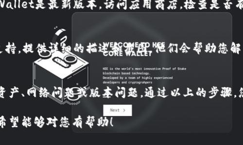 如果您在tpWallet中找不到USDT（泰达币），可以按照以下步骤进行排查和操作：

检查资产列表
首先，确认您是否已经添加了USDT到您的资产列表中。在很多钱包中，新币种需要手动添加。您可以在tpWallet中查看您的资产列表，看看USDT是否被隐藏或未被添加。

添加USDT资产
如果您确认USDT没有在列表中，可以尝试手动添加它。通常，您需要点击“添加资产”或“管理资产”选项。在搜索框中输入“USDT”并选择相关的资产进行添加。

确保使用正确的区块链网络
USDT有多种发行版本，如Ethereum（ERC20），Tron（TRC20）等。请确保您选择了正确的网络。如果您之前使用了错误的网络，可能会导致无法查看USDT。

检查网络连接
钱包需要与区块链网络进行连接。如果您的网络连接不稳定，可能会导致无法正常显示资产情况。确保您的设备网络连接良好。

更新钱包应用
有时候，您使用的钱包版本可能存在一些问题。请确保您的tpWallet是最新版本。访问应用商店，检查是否有可用的更新。如果有，请及时更新应用以解决可能存在的Bug。

联系客服支持
如果以上方法都无法解决问题，建议您联系tpWallet的客服支持。提供详细的描述和截图，他们会帮助您解决问题。

总结
在tpWallet中找不到USDT可能是因为多种原因，包括未添加资产、网络问题或版本问题。通过以上的步骤，您应该能够找到解决方案。

这篇回答可以帮助您解决在tpWallet中找不到USDT的问题。希望能够对您有帮助！