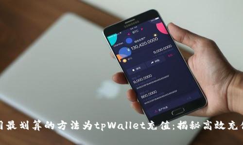 如何用最划算的方法为tpWallet充值：揭秘高效充值技巧