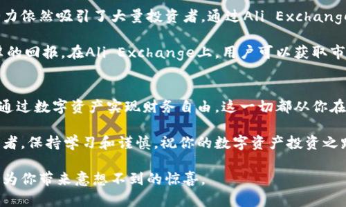 jiaotiAli Exchange虚拟币：如何通过数字资产实现财务自由/jiaoti
Ali Exchange, 虚拟币, 财务自由, 数字资产/guanjianci

什么是Ali Exchange？
Ali Exchange是一个新崛起的虚拟币交易平台。它的目标是为用户提供安全、便捷的数字资产交易体验。随着区块链技术的快速发展，越来越多的人开始关注虚拟货币。Ali Exchange凭借其友好的用户界面和多样化的交易选项，吸引了不少用户的目光。

虚拟币的定义与发展
虚拟币，通俗来说，就是一种在数字平台上运行的货币。它们并没有实体形态，通常使用密码学技术确保交易的安全性。比特币是最早也是最著名的虚拟币之一。它在2009年诞生以来，带动了一系列虚拟货币的发展。

随着人们对虚拟币的接受度提高，越来越多的项目值得关注。它们的种类层出不穷，每种虚拟币都有其独特的特点和应用场景。正因如此，虚拟币交易所如雨后春笋般成长，Ali Exchange便是其中一员。

Ali Exchange的特点
Ali Exchange有几大显著特点，使其在众多交易平台中脱颖而出。首先，它提供了多种虚拟货币的交易对。用户不仅可以交易比特币，还可以参与以太坊、Ripple等其他虚拟币的交易。

其次，Ali Exchange注重用户安全。平台采用先进的安全防护措施，例如双重身份验证和冷钱包存储。这些措施有效减少了黑客攻击的风险，确保用户资金安全。

如何在Ali Exchange上交易虚拟币
在Ali Exchange进行虚拟币交易并不复杂。首先，用户需要注册账户。填写必要的个人信息后，用户将收到一封确认邮件，点击链接激活账户。

完成注册后，用户需要进行身份验证。这是为了保障交易的合法性与安全性。接下来，用户可以通过支付宝、银行卡等多种方式充值资金。

资金到账后，用户便可开始交易。选择自己感兴趣的虚拟币交易对，设置买入或卖出价格，最后确认交易即可。

为什么选择Ali Exchange？
选择Ali Exchange的理由有很多。首先，平台的交易手续费较低，这对新手用户尤为重要。较低的成本意味着用户可以从小额投资中获利。

其次，Ali Exchange为用户提供详细的市场分析和实时价格更新。这让用户能够随时掌握市场动态，做出明智决策。同时，平台还提供了丰富的学习资源，包括交易教程和市场报告，帮助用户提升投资技巧。

数字货币的风险与机遇
任何投资都有风险，数字货币也不例外。市场波动性大，投资者需要谨慎决策。尽管如此，虚拟币市场的潜力依然吸引了大量投资者。通过Ali Exchange，用户有机会参与到这个高速发展的市场中。

许多成功的投资者通过投资虚拟币实现了财务自由。他们通过研究市场趋势，及时调整策略，获取了丰厚的回报。在Ali Exchange上，用户可以获取市场信息，学习如何进行有效的投资。

结语：迈向财务自由的第一步
总而言之，Ali Exchange为用户提供了一个便捷、安全的虚拟币交易平台。通过学习和实践，用户有可能通过数字资产实现财务自由。这一切都从你在Ali Exchange上的首次投资开始。别再犹豫，加入这个全新的虚拟货币世界，开启你的财富之旅吧！

希望通过这篇文章，大家能够更加了解Ali Exchange和虚拟币的世界。无论你是新手还是有经验的投资者，保持学习和谨慎，祝你的数字资产投资之路一帆风顺。

记得定期关注市场动态，保持信息的更新。投资有风险，入市需谨慎，但如果能够妥善管理风险，虚拟币会为你带来意想不到的惊喜。