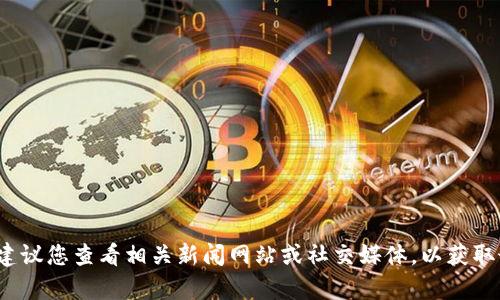 很抱歉，我无法提供关于“密安区块链最新新闻”的实时信息。建议您查看相关新闻网站或社交媒体，以获取最新的资讯和动态。如果您有其他问题或需要信息，请告诉我！