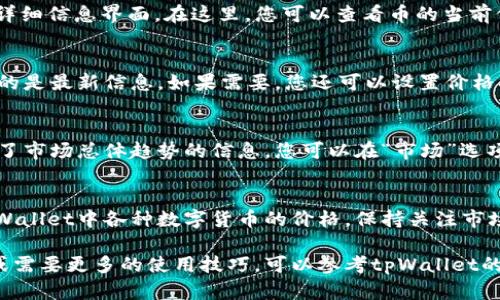 要查看tpWallet中数字货币的价格，可以按照以下步骤进行操作：

步骤一：打开tpWallet应用
首先，确保您已下载并安装了tpWallet应用。如果尚未安装，可以在官方应用商店中搜索“tpWallet”进行下载。

步骤二：登录您的账户
启动tpWallet后，输入您的账户信息进行登录。如果您是新用户，可以选择注册新账户。

步骤三：查找您的数字资产
在登录成功后，您将进入钱包主界面。在这个界面上，您会看到您持有的各种数字资产。点击您想要查看价格的币种。

步骤四：查看币种的详细信息
一旦您点击了特定的币种，您将看到该币的详细信息界面。在这里，您可以查看币的当前价格、涨跌幅、24小时交易量等信息。

步骤五：实时价格更新
tpWallet会定期更新币的价格，确保您获取的是最新信息。如果需要，您还可以设置价格提醒功能，帮助您及时抓住市场变化。

步骤六：浏览市场趋势
除了单个币种的详细信息，tpWallet还提供了市场总体趋势的信息。您可以在“市场”选项卡中查看不同币种的交易情况和价格走势。

总结
通过以上步骤，您可以方便地查看和跟踪tpWallet中各种数字货币的价格。保持关注市场动态，有助于您做出更明智的投资决策。 

如果您对tpWallet的功能有进一步的疑问或需要更多的使用技巧，可以参考tpWallet的官方网站或用户手册。