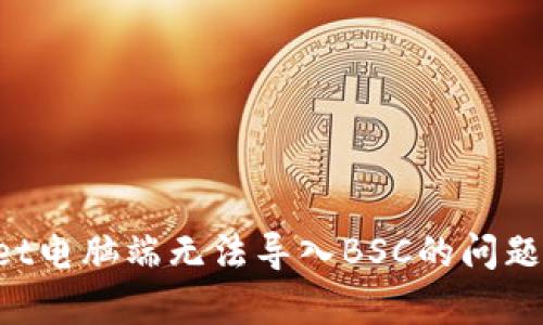 如何解决tpWallet电脑端无法导入BSC的问题：详细步骤与技巧