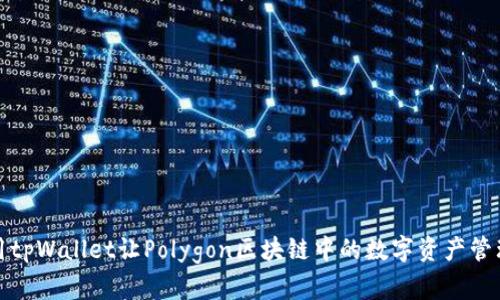 如何使用tpWallet让Polygon区块链中的数字资产管理更高效