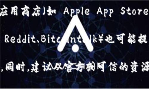 tpWallet 是一种数字货币钱包，通常可以在以下几个地方下载：

1. **官方网站**: 访问 tpWallet 的官方网站，从中下载适合自己设备的版本。官方网站通常会提供最新和最安全的下载链接。

2. **应用商店**: 如果你使用的是手机，可以在相应的应用商店（如 Apple App Store 或 Google Play Store）搜索 tpWallet，并进行下载。

3. **区块链社群或论坛**: 一些区块链社区或论坛（如 Reddit、Bitcointalk）也可能提供 tpWallet 的下载链接或推荐。

在下载之前，请确保链接的安全性，以防下载到恶意软件。同时，建议从官方或可信的资源下载软件。