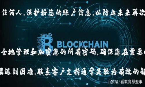 找到tpWallet的密码可能涉及多个步骤和方法。下面提供一些可能的途径和建议，帮助您重新找回或重置tpWallet的密码。

### 1. 检查您的备份

首先，请检查一下您是否在创建tpWallet账户时有做过备份。许多用户会选择将密码或者恢复短语写下来并保存在安全的地方。如果您有这样的备份，请及时找出并使用。

### 2. 查看电子邮件

有时候，在您注册tpWallet时，系统会发送一封确认邮件或包含账户信息的邮件。请查看您的邮箱，包括垃圾邮件箱，看看是否能找到相关的邮件，以获取账户信息。

### 3. 重置密码

如果您忘记了密码，tpWallet通常会提供重置密码的功能。在登录界面，寻找“忘记密码”或“重置密码”的选项。按照系统提示，输入相关的账户信息，通常会发送一封邮件到您的注册邮箱以进行确认。

### 4. 联系客户支持

如果您无法通过以上方法找回密码，建议联系tpWallet的客户支持。提供您能提供的任何信息，比如注册邮箱、账户名或其他相关信息，以帮助他们核实您的身份。

### 5. 注意安全

在找回密码的过程中，请确保您的个人信息安全。不要轻易提供您的私钥或助记词给任何人。保护好您的账户信息，以防止未来再次遗忘密码。

### 6. 使用密码管理工具

作为一种预防措施，您可以考虑使用密码管理工具来存储您的密码。这类工具可以安全地管理和加密您的所有密码，确保您在需要时能够轻松访问。

总之，找回tpWallet的密码需要确保您及时备份账户信息，并按照以上步骤进行。如果遇到困难，联系客户支持通常是较为有效的解决方式。同时，在未来使用时，养成密码管理的好习惯可以大大减少记忆密码的困扰。