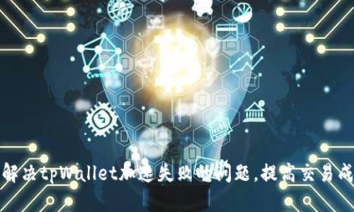 如何解决tpWallet加速失败的问题，提高交易成功率