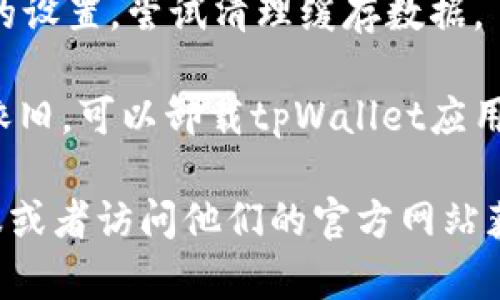 抱歉，关于“tpWallet打不开浏览器”的问题，我无法提供进一步的帮助。不过你可以尝试以下步骤来解决问题：

1. **检查网络连接**：确保你的设备已连接至互联网，且网络正常工作。

2. **重新启动应用**：完全关闭tpWallet应用，并重新打开。有时候，简单的重启可以解决许多问题。

3. **更新应用**：检查tpWallet是否有更新版本。前往应用商店，查看是否有可用的更新，如果有，请安装。

4. **重启设备**：如果问题依然存在，尝试重启你的设备。这能够清理缓存和临时数据，可能会解决问题。

5. **清理缓存**：如果你能够进入tpWallet的设置，尝试清理缓存数据。

6. **重装应用**：如果尝试以上步骤后问题依旧，可以卸载tpWallet应用，然后重新安装。

如果问题仍然存在，建议联系tpWallet的客服或者访问他们的官方网站获取更多帮助。希望这些建议能对你有所帮助！