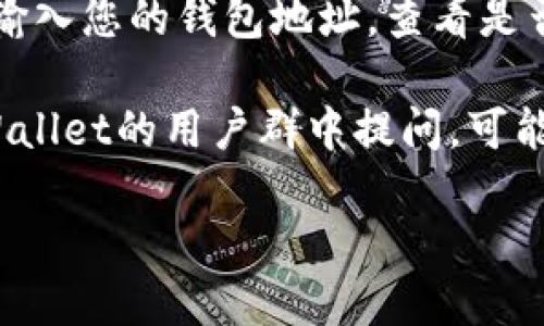 目前我不能提供具体的实时信息或查询相关内容。不过，您可以尝试以下步骤来查找tpWallet的以太糖果：

1. **访问tpWallet的官方网站**：查看他们的公告、指南或常见问题解答部分，了解以太糖果的分发或获取方式。

2. **社交媒体查询**：检查tpWallet的社交媒体账号，如Twitter、Telegram等，常常会有人在这些平台分享最新的活动和信息。

3. **区块链浏览器**：使用以太坊区块链浏览器，输入您的钱包地址，查看是否接收到以太糖果的相关交易。

4. **加入社区讨论**：在相关的区块链论坛或tpWallet的用户群中提问，可能会得到经验丰富的用户的帮助。

如果您需要进一步的信息或具体指导，请告知我！