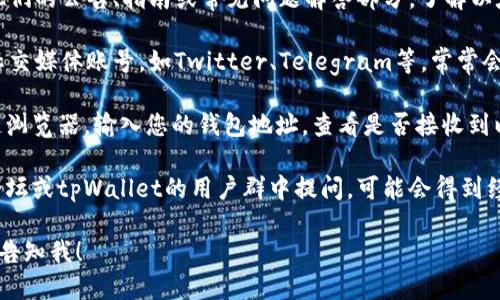 目前我不能提供具体的实时信息或查询相关内容。不过，您可以尝试以下步骤来查找tpWallet的以太糖果：

1. **访问tpWallet的官方网站**：查看他们的公告、指南或常见问题解答部分，了解以太糖果的分发或获取方式。

2. **社交媒体查询**：检查tpWallet的社交媒体账号，如Twitter、Telegram等，常常会有人在这些平台分享最新的活动和信息。

3. **区块链浏览器**：使用以太坊区块链浏览器，输入您的钱包地址，查看是否接收到以太糖果的相关交易。

4. **加入社区讨论**：在相关的区块链论坛或tpWallet的用户群中提问，可能会得到经验丰富的用户的帮助。

如果您需要进一步的信息或具体指导，请告知我！