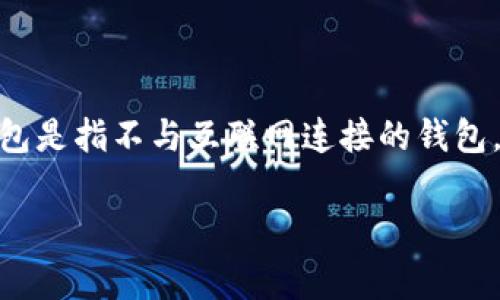 在加密货币的世界中，“冷钱包”（Cold Wallet）和“热钱包”（Hot Wallet）的区分是非常重要的。冷钱包是指不与互联网连接的钱包，通常用于保管大额的加密货币，以提高安全性。而热钱包则是指与互联网连接的钱包，方便日常交易。

### tpWallet到底算不算冷钱包？深入解析及应用场景