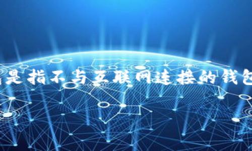 在加密货币的世界中，“冷钱包”（Cold Wallet）和“热钱包”（Hot Wallet）的区分是非常重要的。冷钱包是指不与互联网连接的钱包，通常用于保管大额的加密货币，以提高安全性。而热钱包则是指与互联网连接的钱包，方便日常交易。

### tpWallet到底算不算冷钱包？深入解析及应用场景